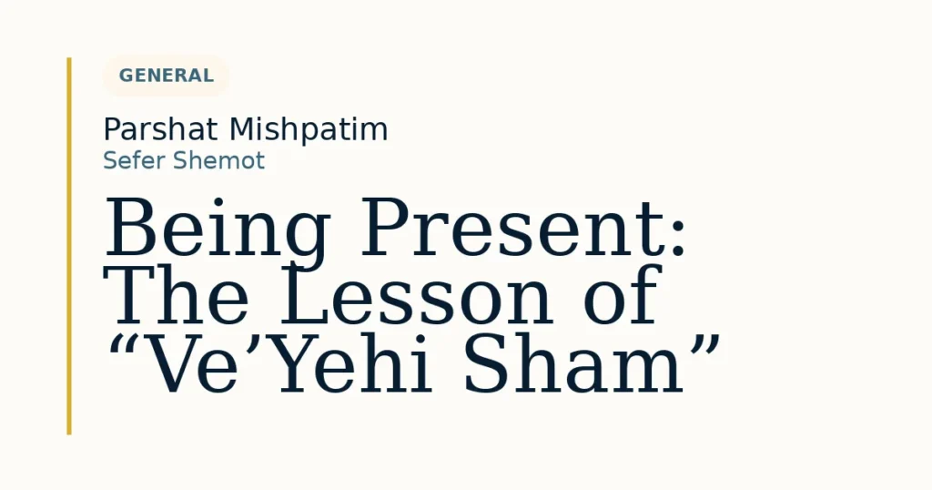 Being Present: The Lesson of “Ve’Yehi Sham” — Dvar Torah for Parshat Mishpatim