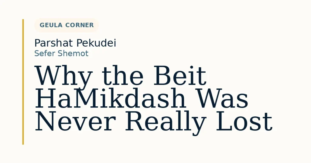 Why the Beit HaMikdash Was Never Really Lost — Dvar Torah for Parshat Pekudei