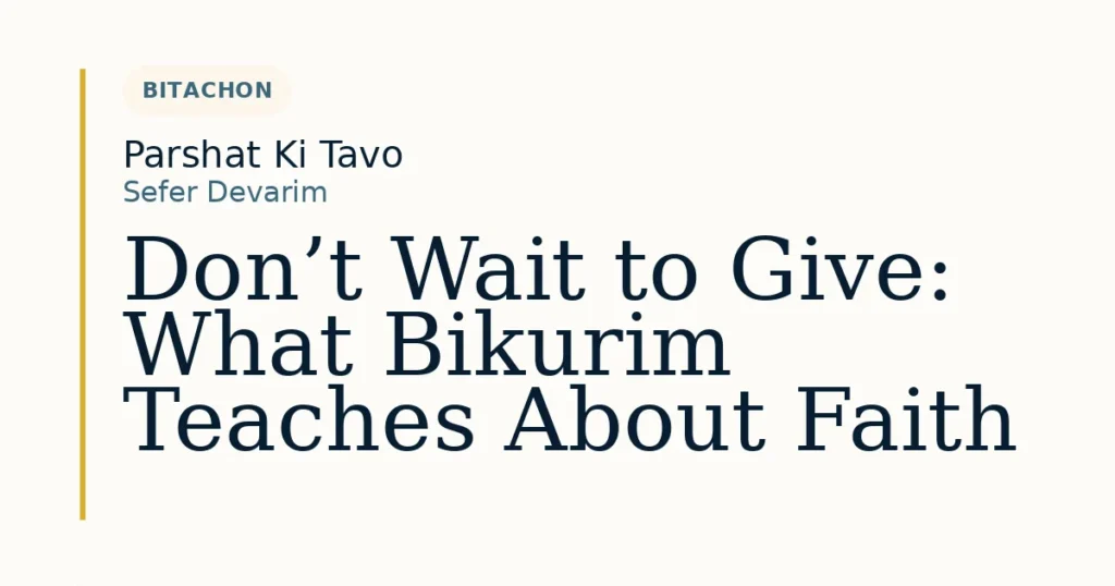 Don’t Wait to Give: What Bikurim Teaches About Faith — Dvar Torah for Parshat Ki Tavo