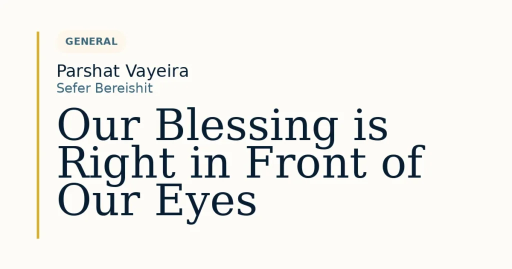 Our Blessing is Right in Front of Our Eyes — Dvar Torah for Parshat Vayeira