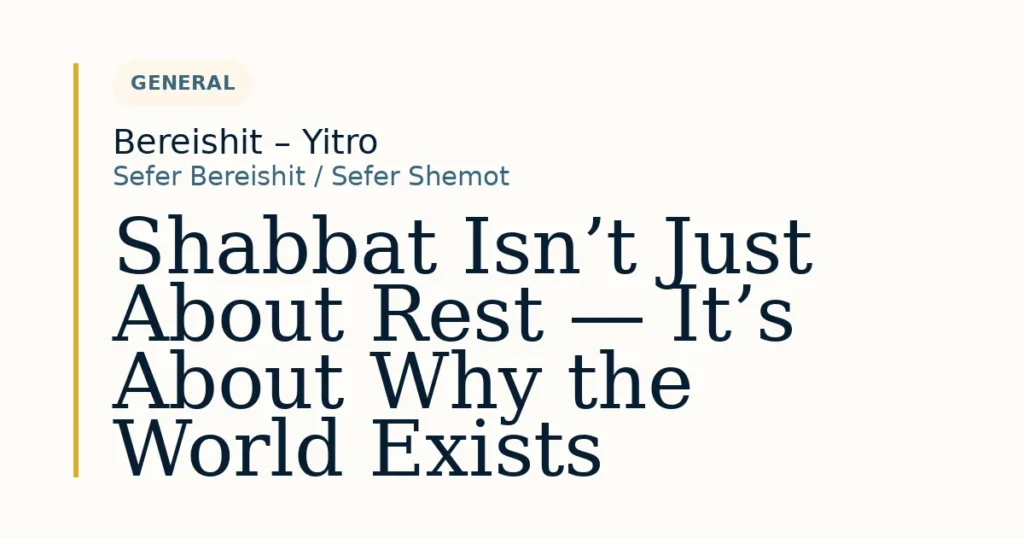Shabbat Isn’t Just About Rest — It’s About Why the World Exists — Dvar Torah for Bereishit – Yitro