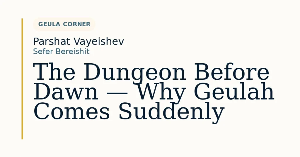 The Dungeon Before Dawn — Why Geulah Comes Suddenly — Dvar Torah for Parshat Vayeishev
