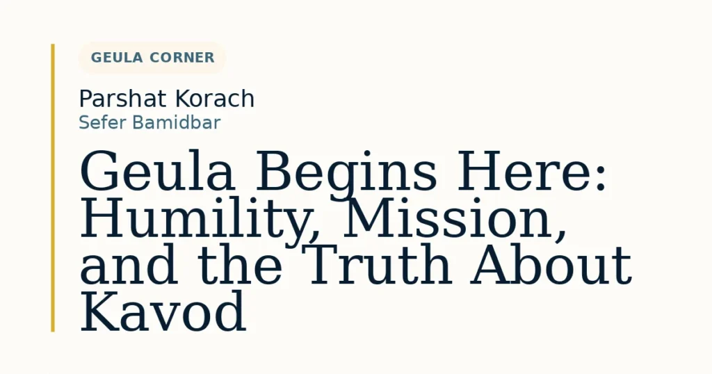 Geula Begins Here: Humility, Mission, and the Truth About Kavod — Dvar Torah for Parshat Korach