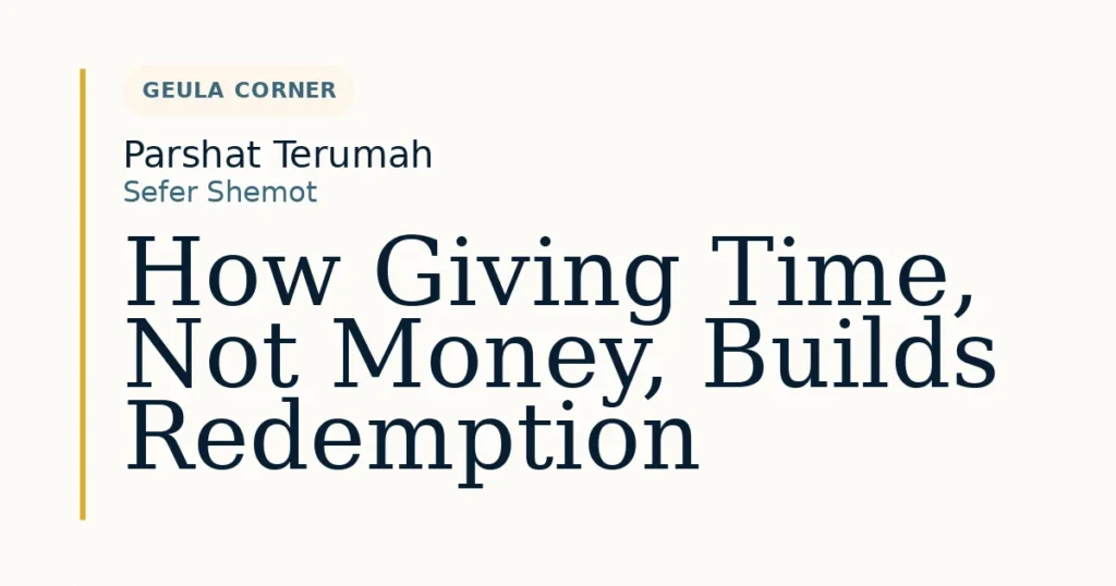 How Giving Time, Not Money, Builds Redemption — Dvar Torah for Parshat Terumah