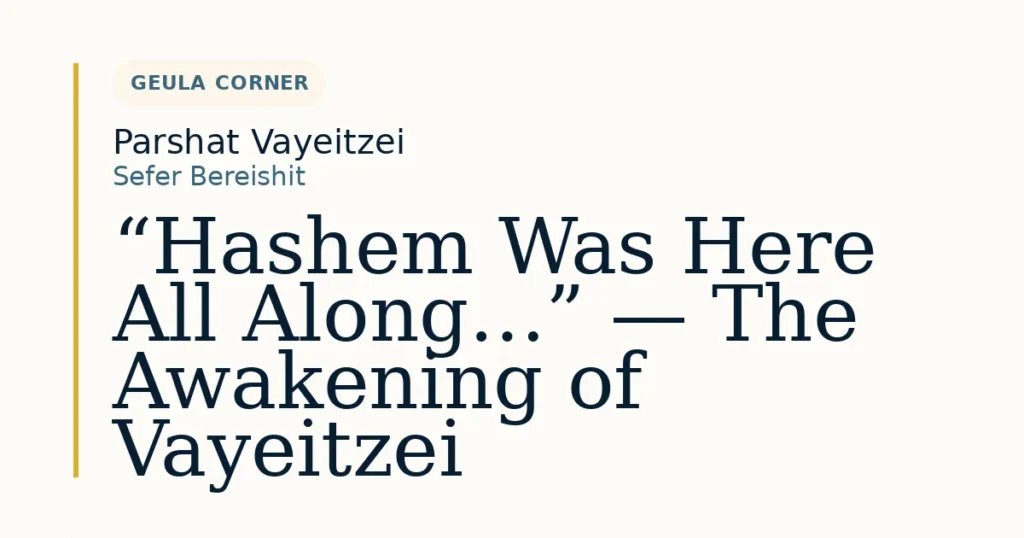 “Hashem Was Here All Along…” — The Awakening of Vayeitzei — Dvar Torah for Parshat Vayeitzei
