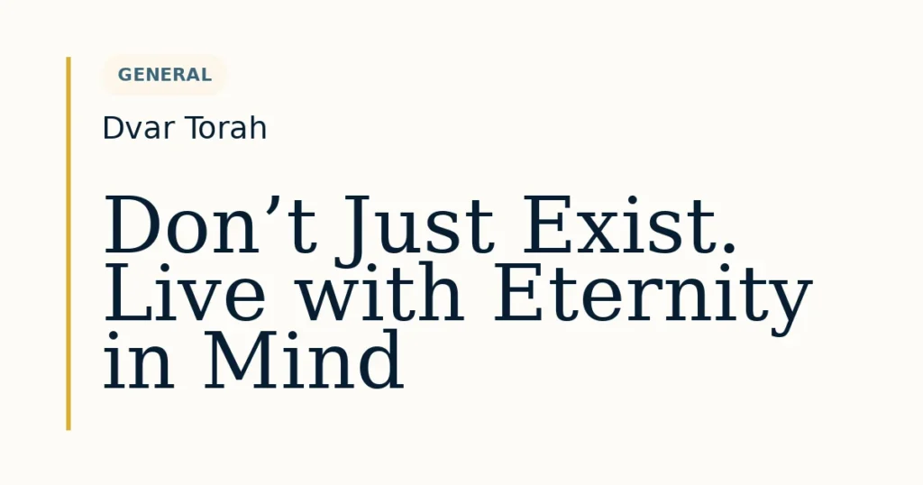 Don’t Just Exist. Live with Eternity in Mind — Dvar Torah for Dvar Torah