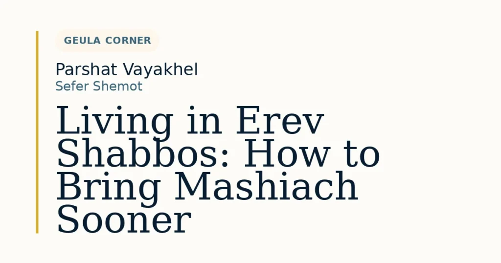 Living in Erev Shabbos: How to Bring Mashiach Sooner — Dvar Torah for Parshat Vayakhel