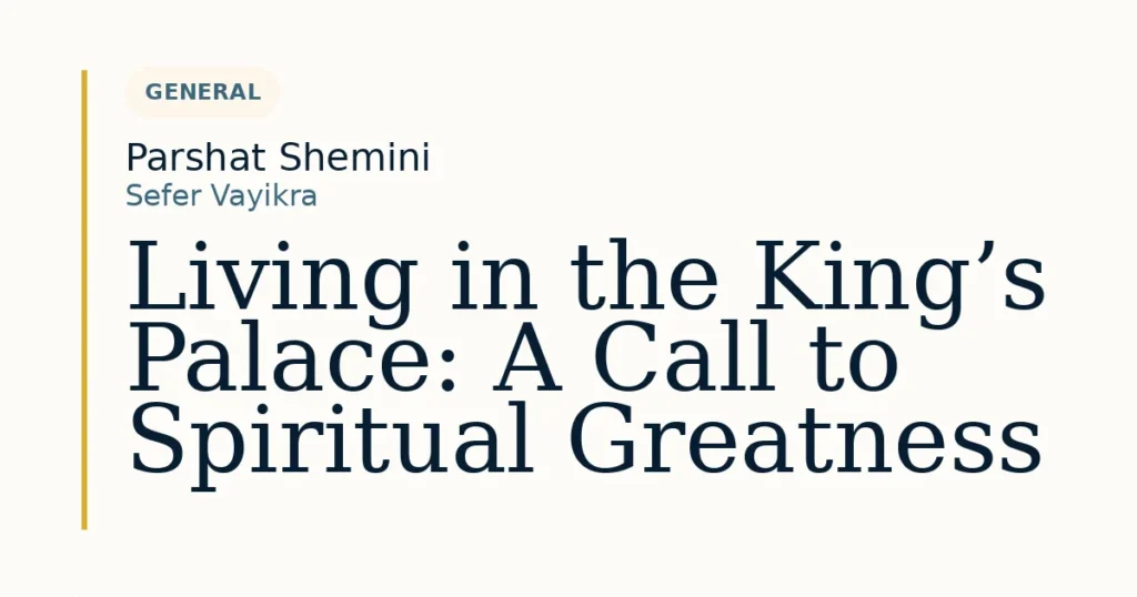 Living in the King’s Palace: A Call to Spiritual Greatness — Dvar Torah for Parshat Shemini