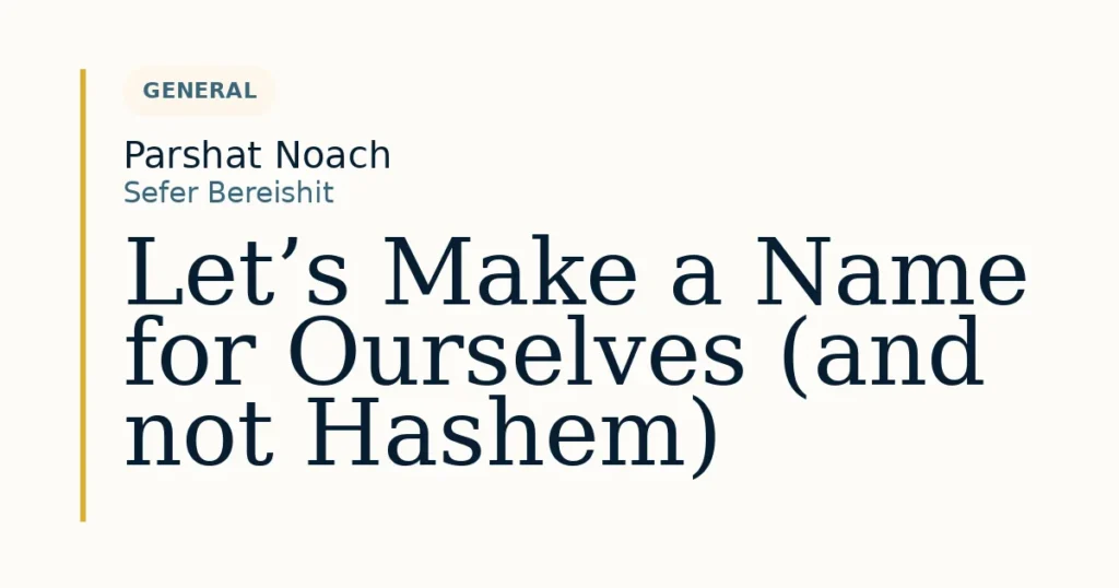 Let’s Make a Name for Ourselves (and not Hashem) — Dvar Torah for Parshat Noach