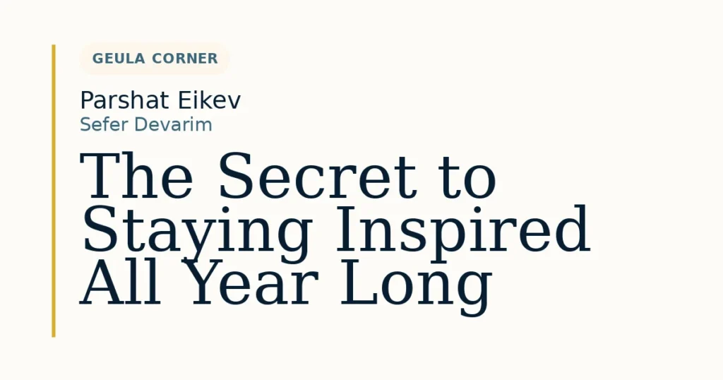 The Secret to Staying Inspired All Year Long — Dvar Torah for Parshat Eikev