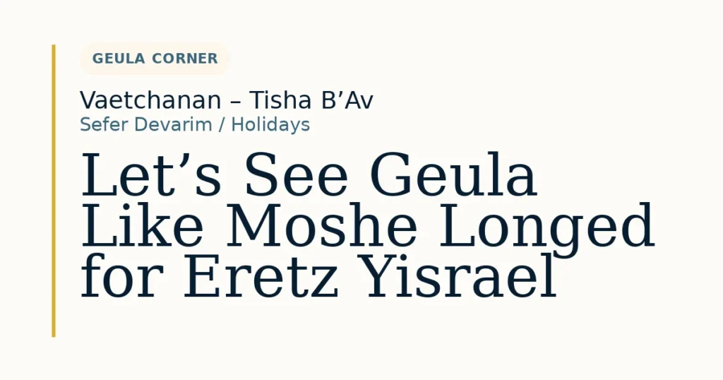 Let’s See Geula Like Moshe Longed for Eretz Yisrael — Dvar Torah for Vaetchanan – Tisha B’Av