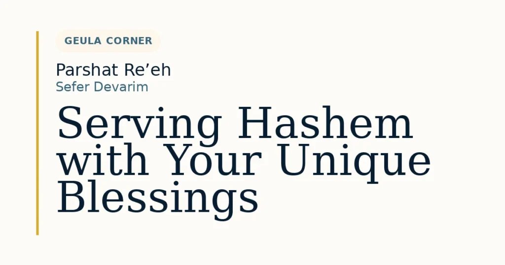 Serving Hashem with Your Unique Blessings — Dvar Torah for Parshat Re’eh