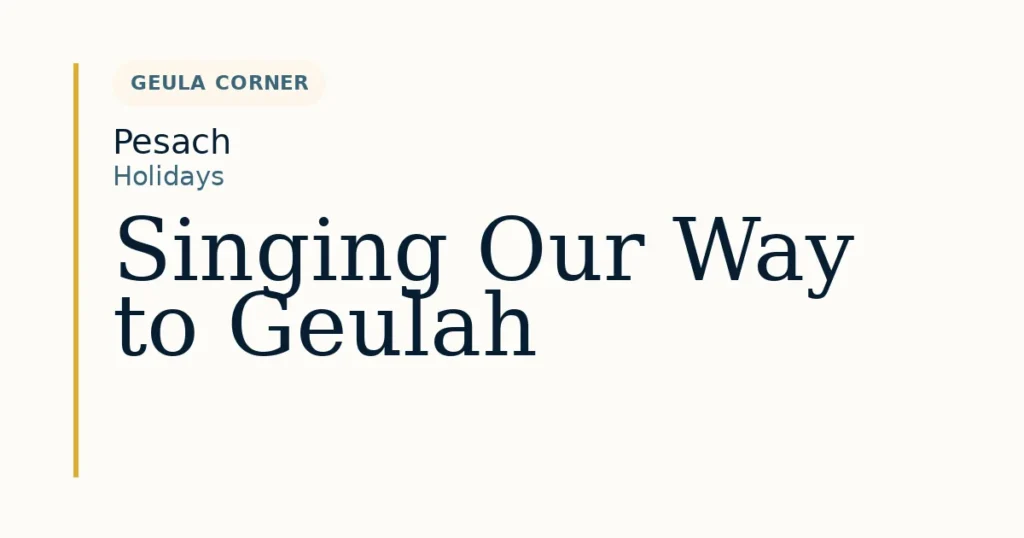 Singing Our Way to Geulah — Dvar Torah for Pesach
