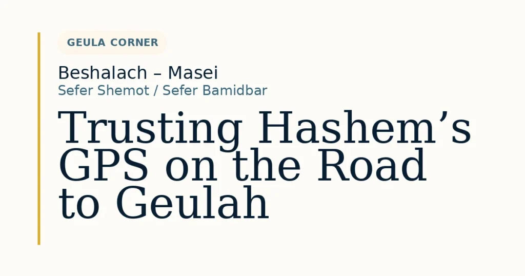 Trusting Hashem’s GPS on the Road to Geulah — Dvar Torah for Beshalach – Masei
