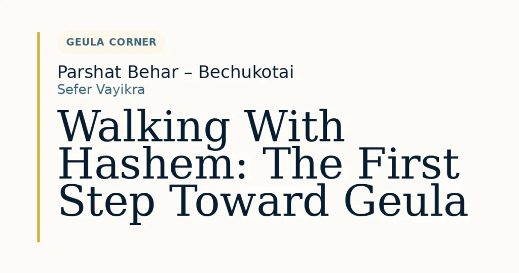 Walking With Hashem: The First Step Toward Geula — Dvar Torah for Parshat Behar – Bechukotai