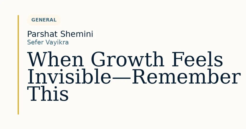 When Growth Feels Invisible—Remember This — Dvar Torah for Parshat Shemini