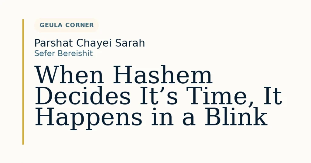 When Hashem Decides It’s Time, It Happens in a Blink — Dvar Torah for Parshat Chayei Sarah