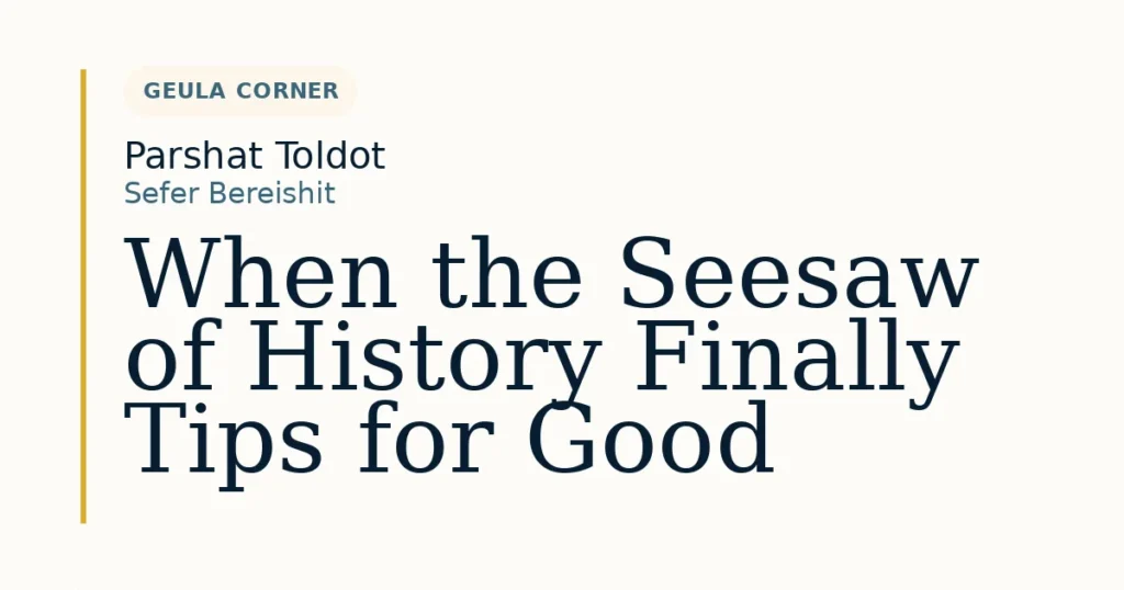 When the Seesaw of History Finally Tips for Good — Dvar Torah for Parshat Toldot