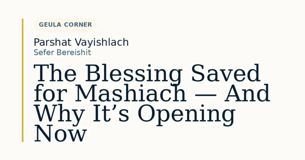 The Blessing Saved for Mashiach — And Why It’s Opening Now — Dvar Torah for Parshat Vayishlach